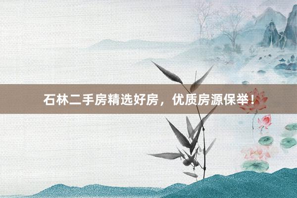 石林二手房精选好房，优质房源保举！