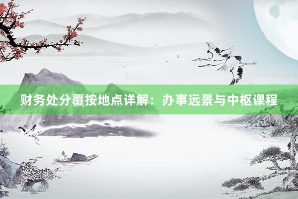 财务处分覆按地点详解：办事远景与中枢课程