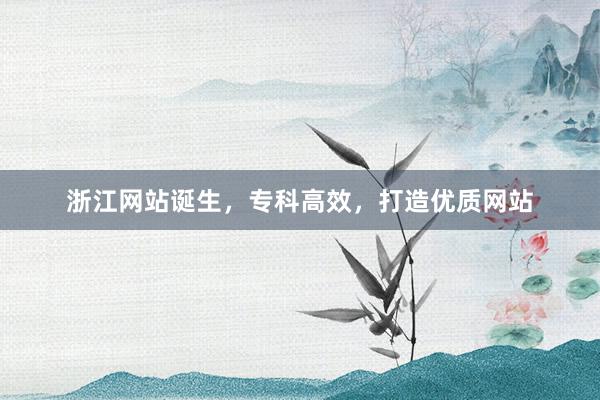 浙江网站诞生，专科高效，打造优质网站