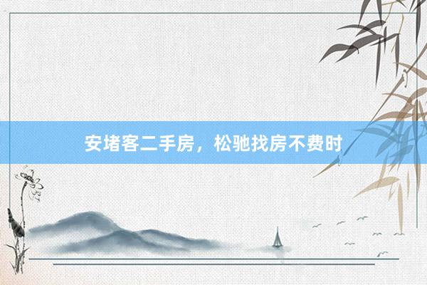 安堵客二手房，松驰找房不费时
