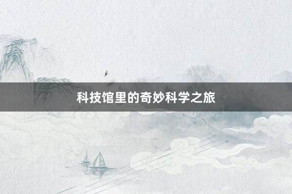 科技馆里的奇妙科学之旅