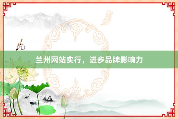 兰州网站实行，进步品牌影响力