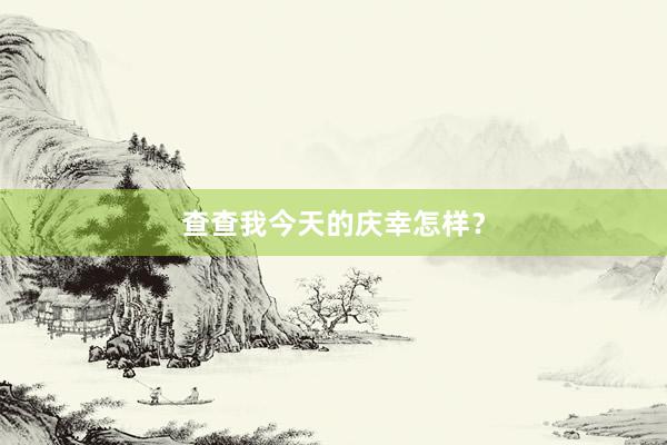 查查我今天的庆幸怎样？