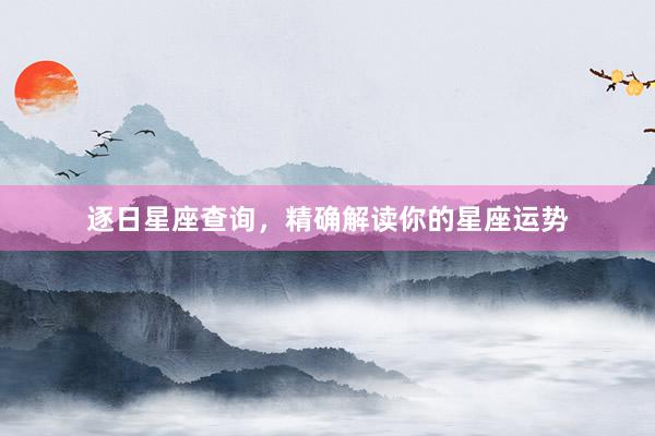逐日星座查询，精确解读你的星座运势