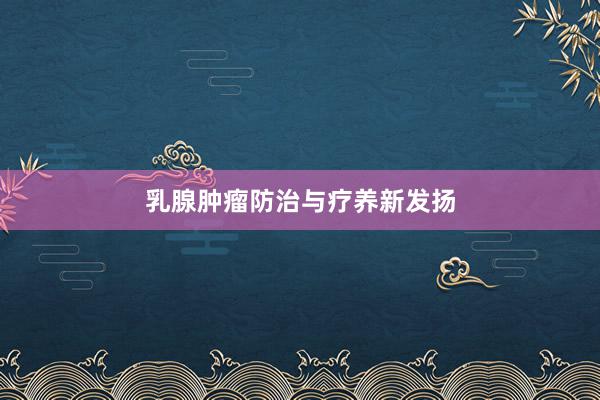 乳腺肿瘤防治与疗养新发扬