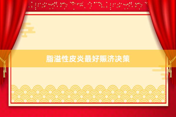 脂溢性皮炎最好赈济决策