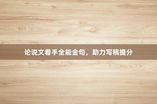 论说文着手全能金句，助力写稿提分
